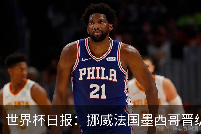 世界杯日报：挪威法国墨西哥晋级 巴西大将恐因伤退出