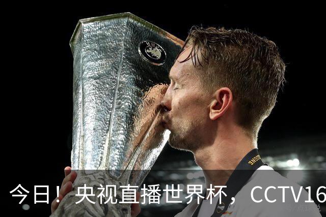 今日！央视直播世界杯，CCTV16转中超，网络转大连鲲城+可为+U17中国男篮+F1等