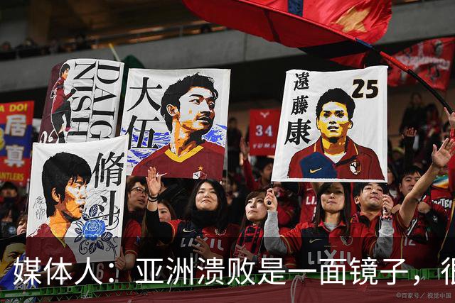 媒体人：亚洲溃败是一面镜子，很多坑中国足球都踩过