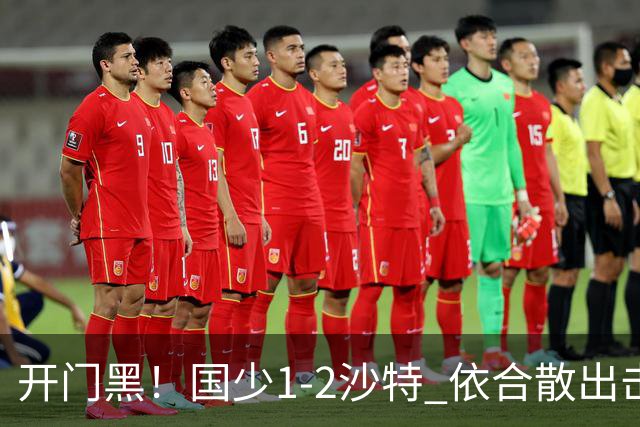 开门黑！国少1-2沙特 依合散出击滑倒送礼+后防漏人魏祥鑫破门