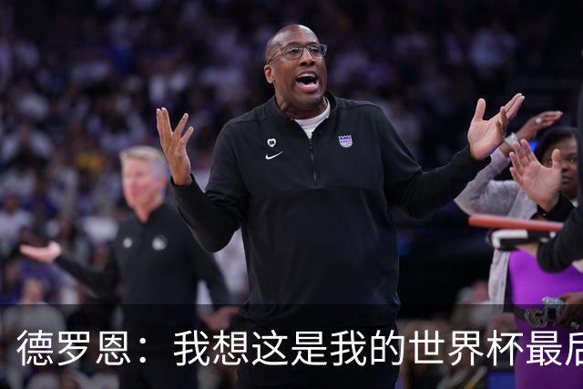 德罗恩：我想这是我的世界杯最后一舞了，不甘心但只能咽下去