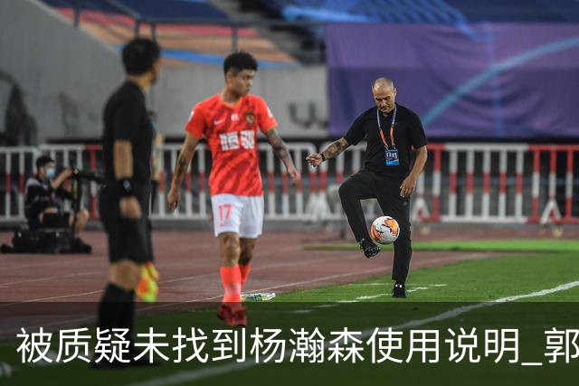 被质疑未找到杨瀚森使用说明 郭士强：发挥不佳早有预期