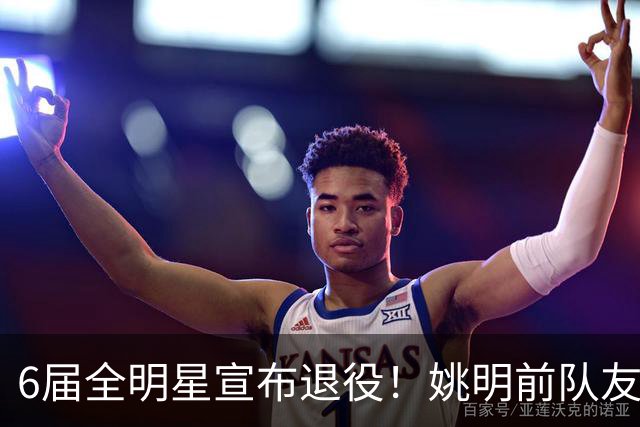 6届全明星宣布退役！姚明前队友，励志的典范，生涯20年画上句号