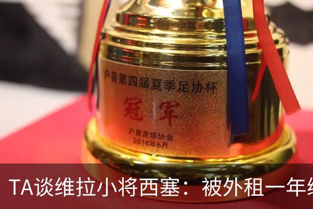 TA谈维拉小将西塞：被外租一年练级，能否留队取决于季前赛表现